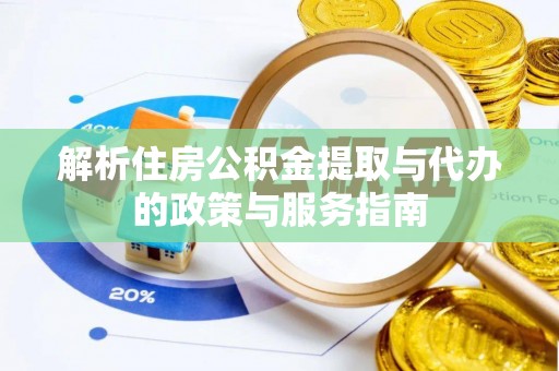茅箭解析住房公积金提取与代办的政策与服务指南