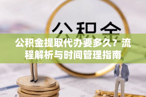 茅箭公积金提取代办要多久？流程解析与时间管理指南