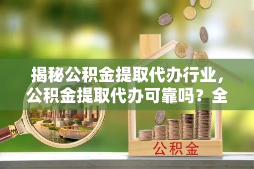 茅箭揭秘公积金提取代办行业，公积金提取代办可靠吗？全面解析与风险规避