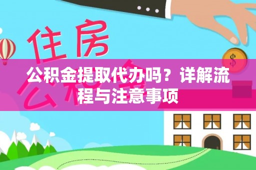 茅箭公积金提取代办吗？详解流程与注意事项