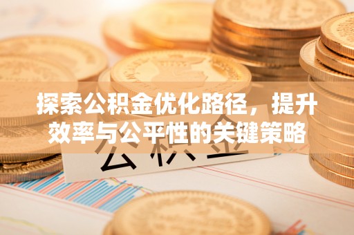茅箭探索公积金优化路径，提升效率与公平性的关键策略
