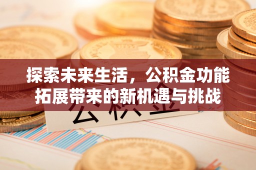 茅箭探索未来生活，公积金功能拓展带来的新机遇与挑战