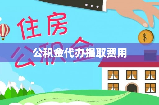 茅箭公积金代办提取费用