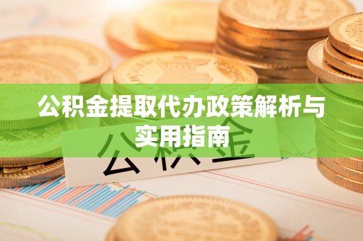 茅箭公积金提取代办政策解析与实用指南