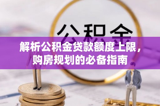 茅箭解析公积金贷款额度上限，购房规划的必备指南