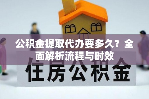 茅箭公积金提取代办要多久？全面解析流程与时效