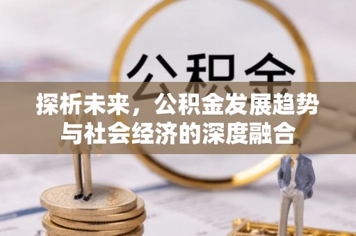 茅箭探析未来，公积金发展趋势与社会经济的深度融合