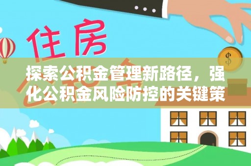 茅箭探索公积金管理新路径，强化公积金风险防控的关键策略