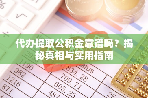 茅箭代办提取公积金靠谱吗？揭秘真相与实用指南