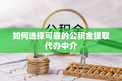茅箭如何选择可靠的公积金提取代办中介