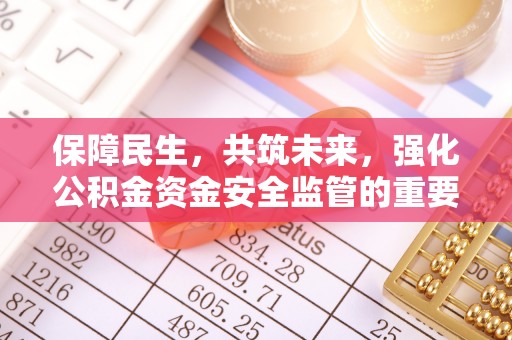 茅箭保障民生，共筑未来，强化公积金资金安全监管的重要性