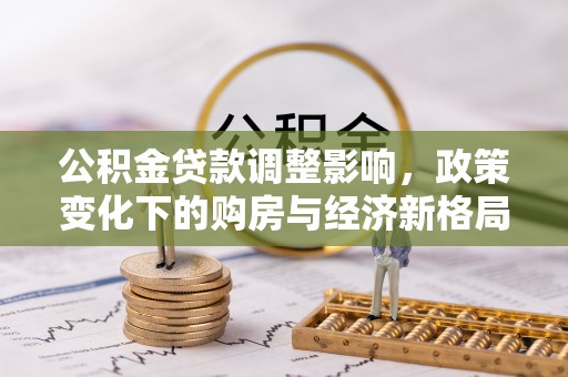 茅箭公积金贷款调整影响，政策变化下的购房与经济新格局