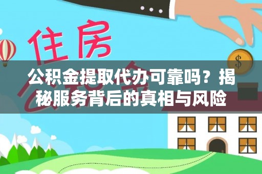 茅箭公积金提取代办可靠吗？揭秘服务背后的真相与风险