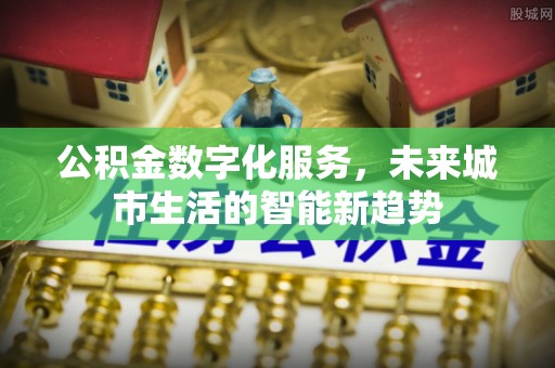 茅箭公积金数字化服务，未来城市生活的智能新趋势