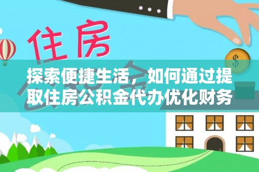 茅箭探索便捷生活，如何通过提取住房公积金代办优化财务规划