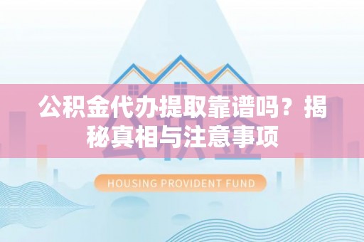 茅箭公积金代办提取靠谱吗？揭秘真相与注意事项