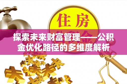 茅箭探索未来财富管理——公积金优化路径的多维度解析