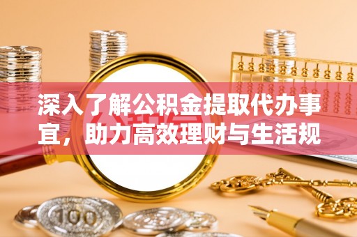 茅箭深入了解公积金提取代办事宜，助力高效理财与生活规划