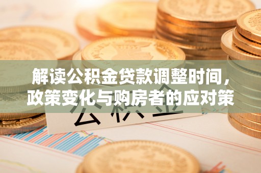 茅箭解读公积金贷款调整时间，政策变化与购房者的应对策略