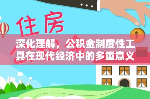 茅箭深化理解，公积金制度性工具在现代经济中的多重意义