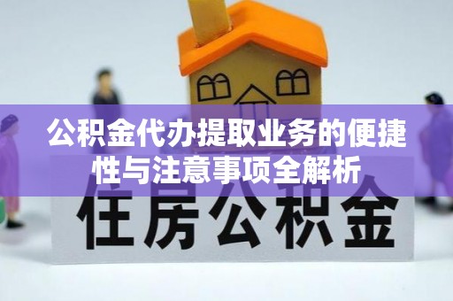 茅箭公积金代办提取业务的便捷性与注意事项全解析