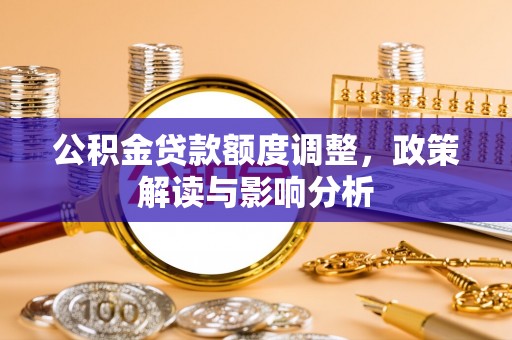 茅箭公积金贷款额度调整，政策解读与影响分析
