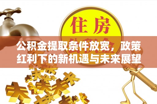 茅箭公积金提取条件放宽，政策红利下的新机遇与未来展望