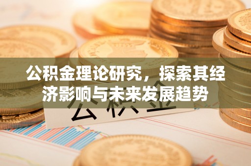 茅箭公积金理论研究，探索其经济影响与未来发展趋势