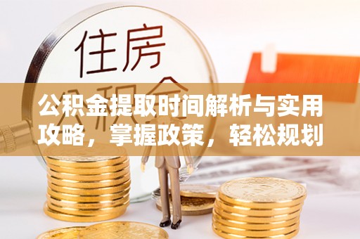 茅箭公积金提取时间解析与实用攻略，掌握政策，轻松规划未来