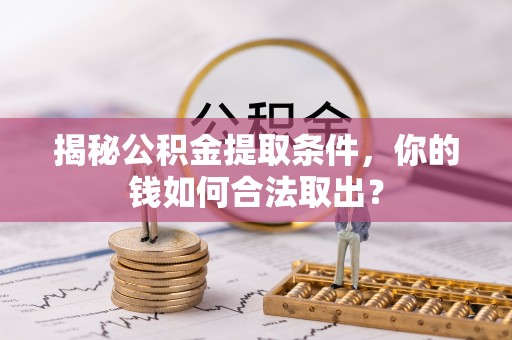 茅箭揭秘公积金提取条件，你的钱如何合法取出？