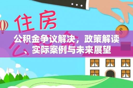 茅箭公积金争议解决，政策解读、实际案例与未来展望