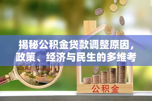 茅箭揭秘公积金贷款调整原因，政策、经济与民生的多维考量