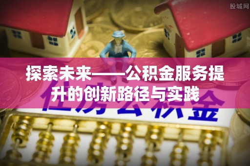 茅箭探索未来——公积金服务提升的创新路径与实践