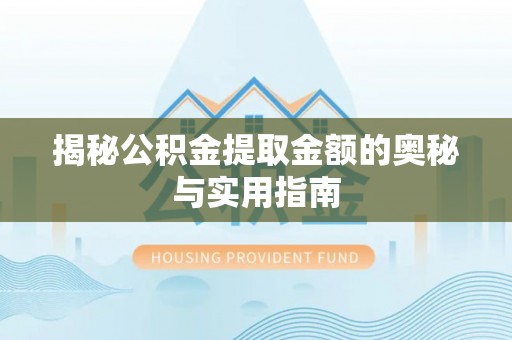 茅箭揭秘公积金提取金额的奥秘与实用指南