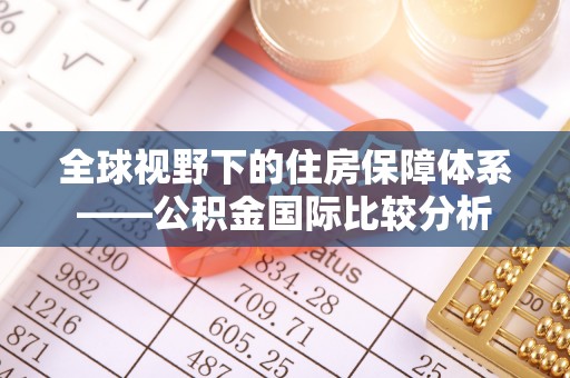 茅箭全球视野下的住房保障体系——公积金国际比较分析