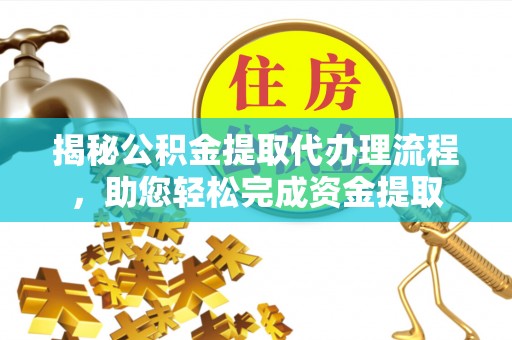 茅箭揭秘公积金提取代办理流程，助您轻松完成资金提取