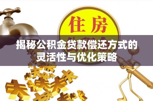 茅箭揭秘公积金贷款偿还方式的灵活性与优化策略