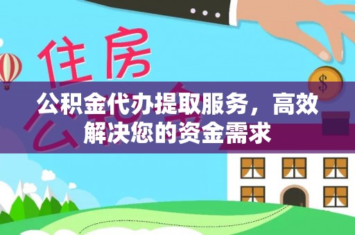 茅箭公积金代办提取服务，高效解决您的资金需求