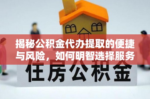 茅箭揭秘公积金代办提取的便捷与风险，如何明智选择服务？