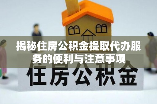 茅箭揭秘住房公积金提取代办服务的便利与注意事项