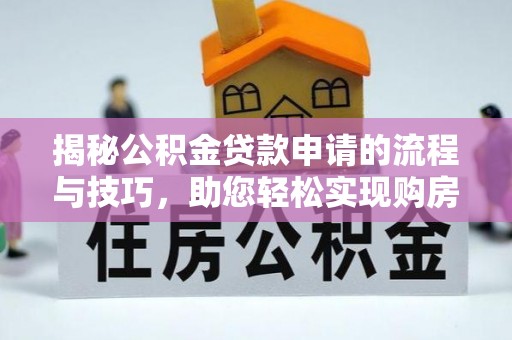 茅箭揭秘公积金贷款申请的流程与技巧，助您轻松实现购房梦