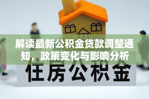 茅箭解读最新公积金贷款调整通知，政策变化与影响分析