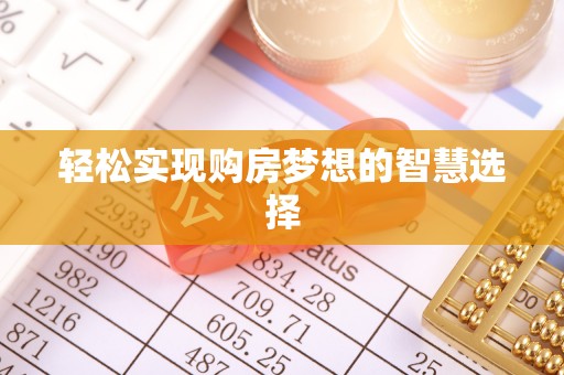 茅箭轻松实现购房梦想的智慧选择