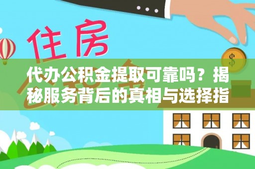 茅箭代办公积金提取可靠吗？揭秘服务背后的真相与选择指南