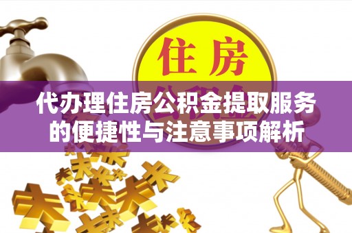 茅箭代办理住房公积金提取服务的便捷性与注意事项解析