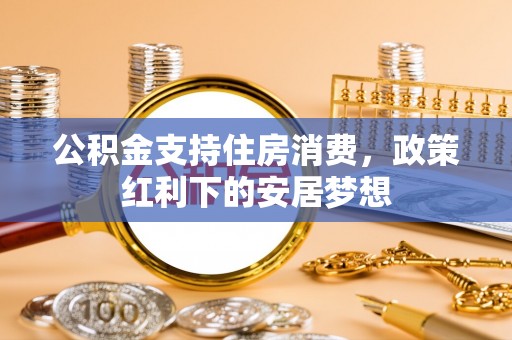 茅箭公积金支持住房消费，政策红利下的安居梦想