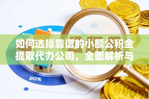茅箭如何选择靠谱的小额公积金提取代办公司，全面解析与实用指南