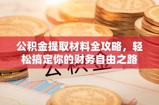茅箭公积金提取材料全攻略，轻松搞定你的财务自由之路
