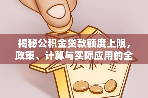 茅箭揭秘公积金贷款额度上限，政策、计算与实际应用的全面解析