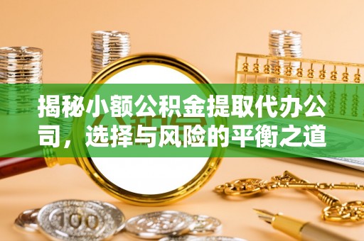 茅箭揭秘小额公积金提取代办公司，选择与风险的平衡之道